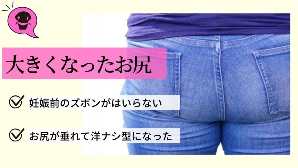 大きくなったお尻
 妊娠前のズボンがはいらない
お尻が垂れて洋ナシ型になった