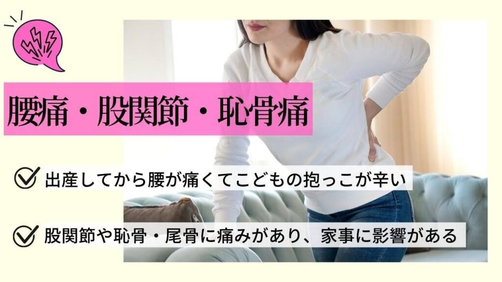 腰痛・股関節痛・恥骨痛
出産してから子供の抱っこが辛い
股関節や恥骨・鼻骨に痛みがあり、家事に影響がある