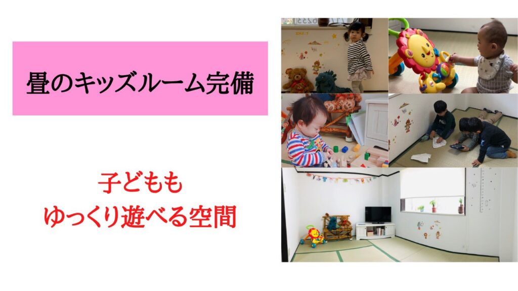 畳のキッズルーム完備
子どもも
ゆっくり遊べる空間